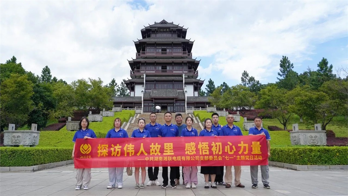 七一，湘聯電纜黨支部探訪偉人故里，感悟初心力量！